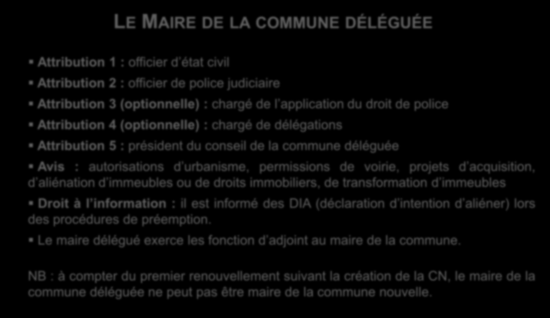 Le fonctionnement d une commune nouvelle La commune déléguée le Maire LE MAIRE DE LA COMMUNE DÉLÉGUÉE Attribution 1 : officier d état civil Attribution 2 : officier de police judiciaire Attribution 3