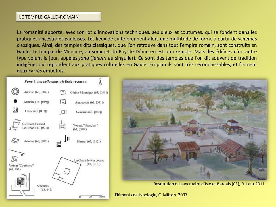 Le temple de Mercure, au sommet du Puy-de-Dôme en est un exemple. Mais des édifices d un autre type voient le jour, appelés fana (fanum au singulier).