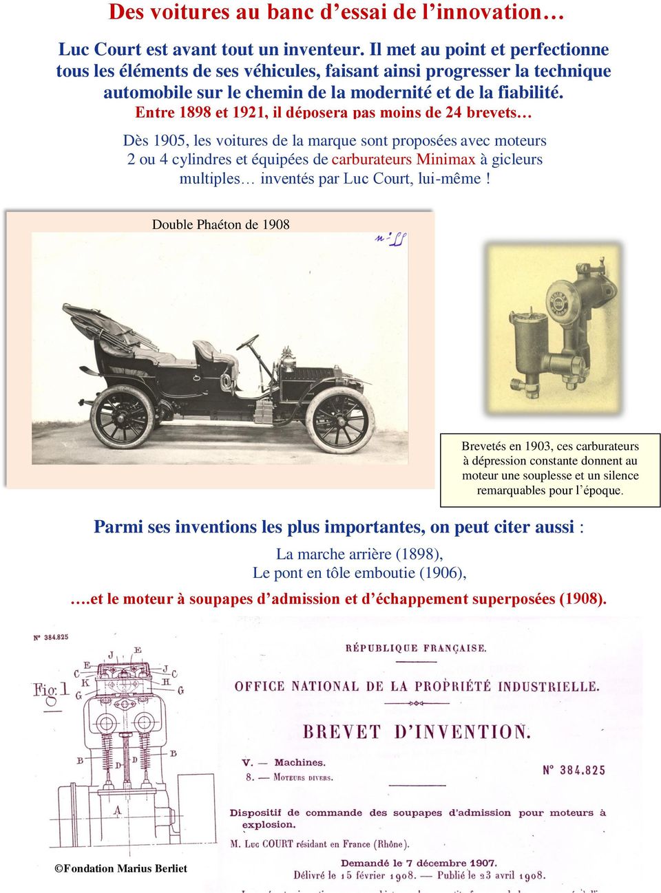 Entre 1898 et 1921, il déposera pas moins de 24 brevets Dès 1905, les voitures de la marque sont proposées avec moteurs 2 ou 4 cylindres et équipées de carburateurs Minimax à gicleurs multiples