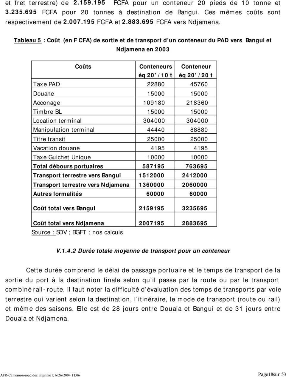 Tableau 5 : Coût (en F CFA) de sortie et de transport d un conteneur du PAD vers Bangui et Ndjamena en 2003 Coûts Conteneurs éq 20 /10 t Conteneur éq 20 /20 t Taxe PAD 22880 45760 Douane 15000 15000