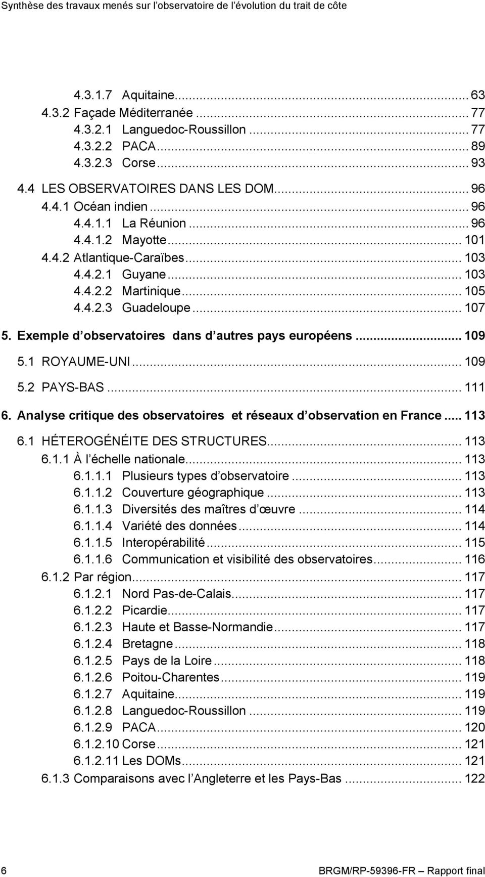 1 ROYAUME-UNI... 109 5.2 PAYS-BAS... 111 6. Analyse critique des observatoires et réseaux d observation en France... 113 6.1 HÉTEROGÉNÉITE DES STRUCTURES... 113 6.1.1 À l échelle nationale... 113 6.1.1.1 Plusieurs types d observatoire.