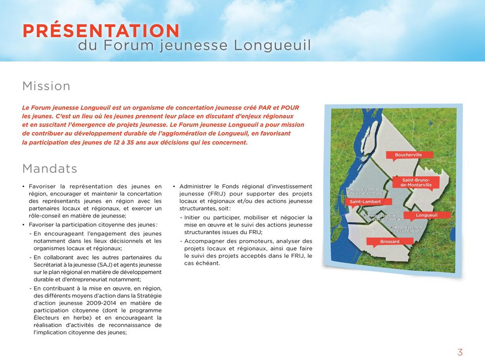 Le Forum jeunesse Longueuil a pour mission de contribuer au développement durable de l agglomération de Longueuil, en favorisant la participation des jeunes de 12 à 35 ans aux décisions qui les