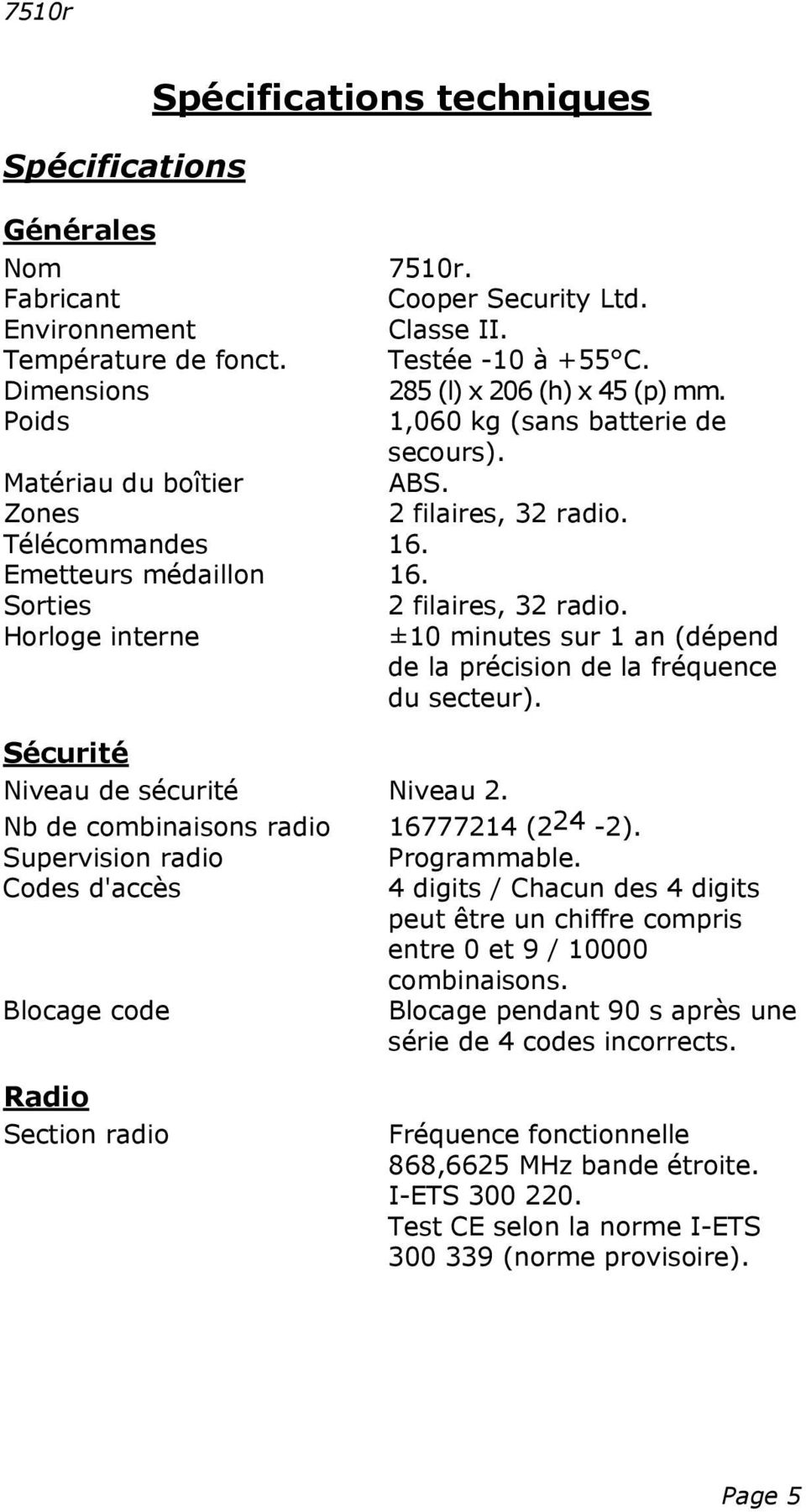Sorties 2 filaires, 32 radio. Horloge interne ±10 minutes sur 1 an (dépend de la précision de la fréquence du secteur). Sécurité Niveau de sécurité Niveau 2. Nb de combinaisons radio 16777214 (224-2).