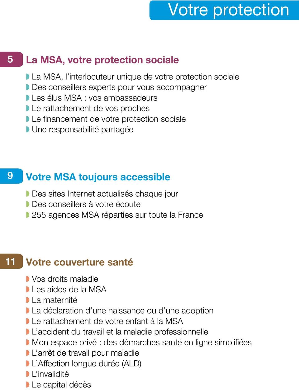 écoute 255 agences MSA réparties sur toute la France 11 Votre couverture santé Vos droits maladie Les aides de la MSA La maternité La déclaration d une naissance ou d une adoption Le rattachement de