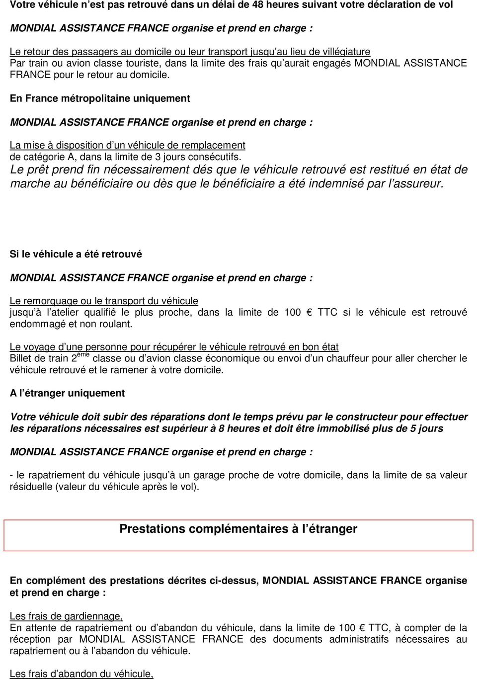 En France métropolitaine uniquement MONDIAL ASSISTANCE FRANCE organise et prend en charge : La mise à disposition d un véhicule de remplacement de catégorie A, dans la limite de 3 jours consécutifs.