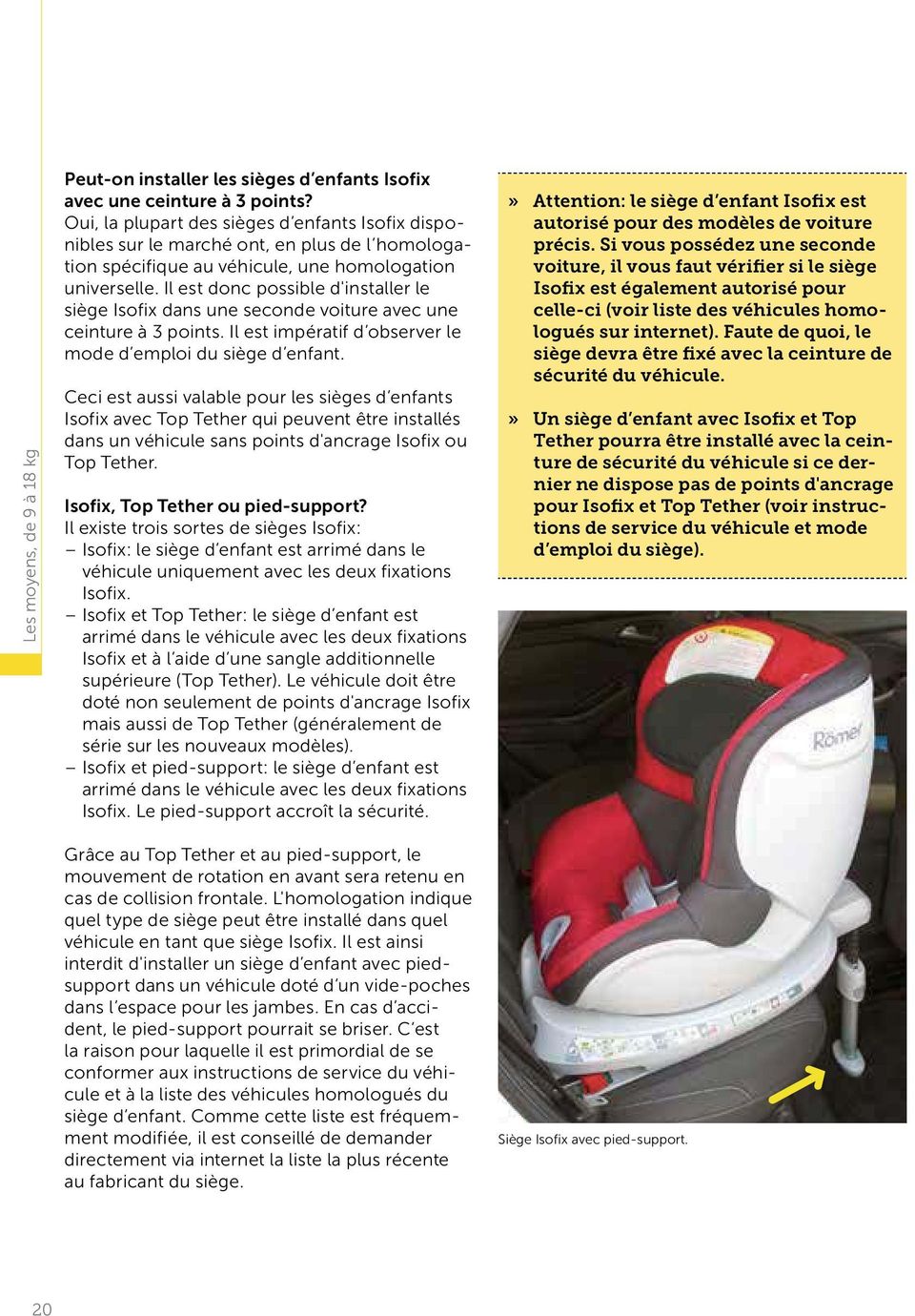 Il est donc possible d'installer le siège Isofix dans une seconde voiture avec une ceinture à 3 points. Il est impératif d observer le mode d emploi du siège d enfant.