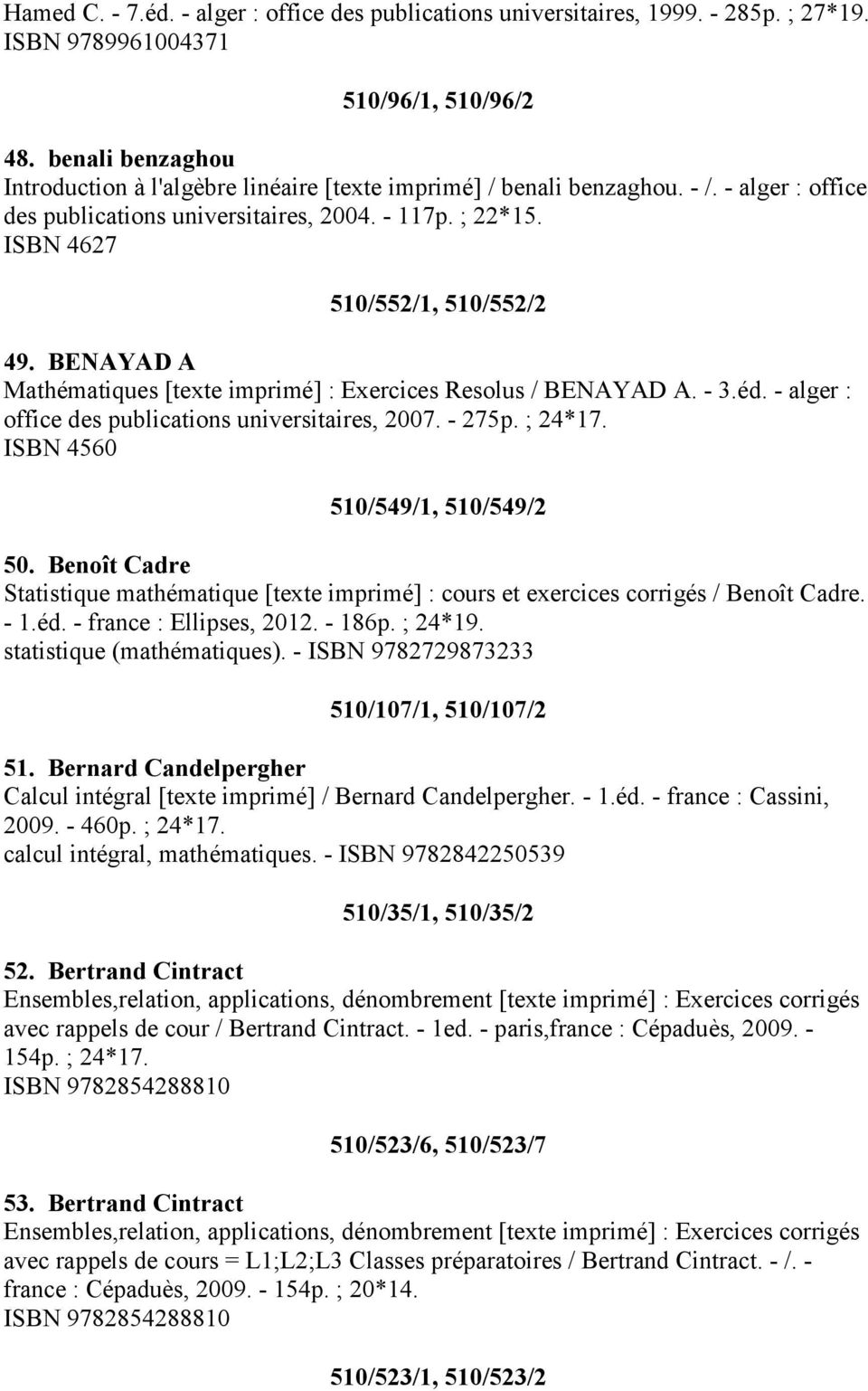 BENAYAD A Mathématiques [texte imprimé] : Exercices Resolus / BENAYAD A. - 3.éd. - alger : office des publications universitaires, 2007. - 275p. ; 24*17. ISBN 4560 510/549/1, 510/549/2 50.