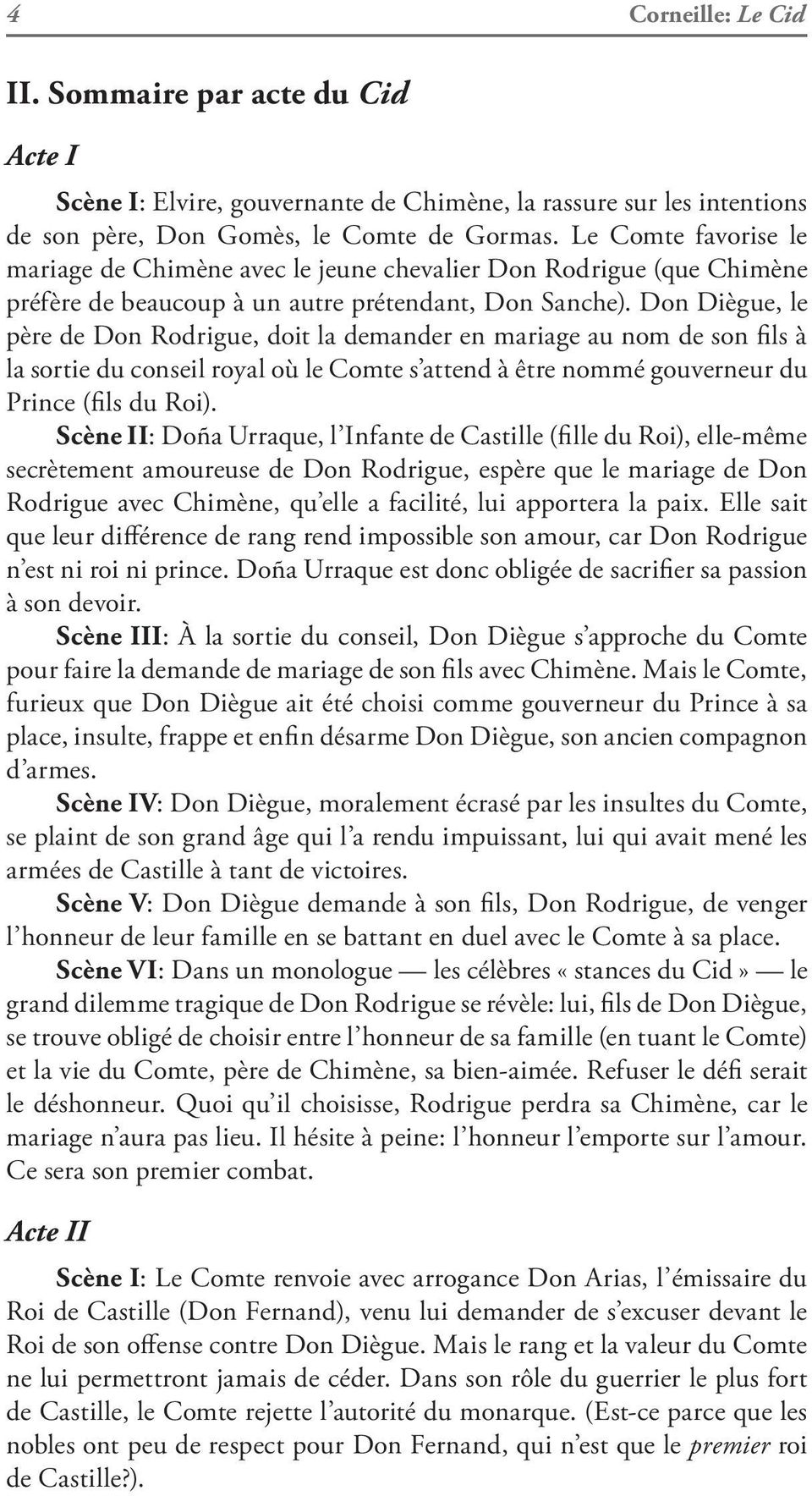 Don Diègue, le père de Don Rodrigue, doit la demander en mariage au nom de son fils à la sortie du conseil royal où le Comte s attend à être nommé gouverneur du Prince (fils du Roi).