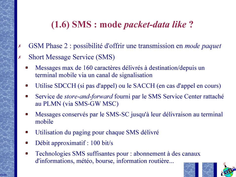 mobile via un canal de signalisation Utilise SDCCH (si pas d'appel) ou le SACCH (en cas d'appel en cours) Service de store-and-forward fourni par le SMS Service Center
