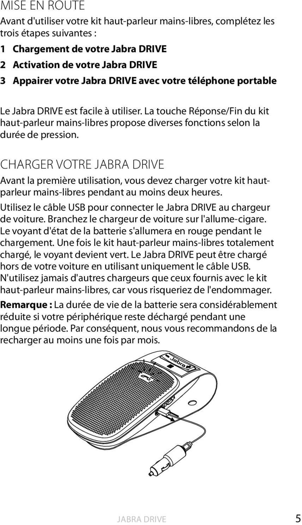 CHARGER VOTRE JABRA DRIVE Avant la première utilisation, vous devez charger votre kit hautparleur mains-libres pendant au moins deux heures.