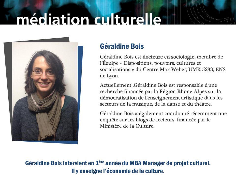 Actuellement,Géraldine Bois est responsable d'une recherche financée par la Région Rhône-Alpes sur la démocratisation de l'enseignement artistique dans les