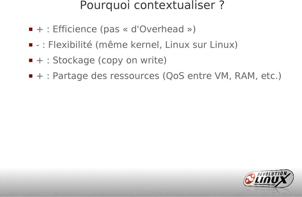 Flexibilité (même kernel, Linux sur Linux) + :