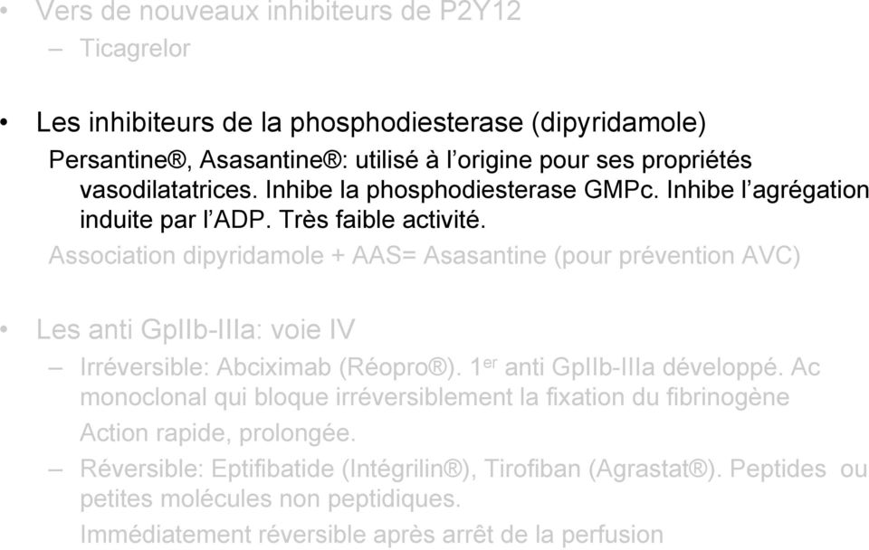 Association dipyridamole + AAS= Asasantine (pour prévention AVC) Les anti GpIIb-IIIa: voie IV Irréversible: Abciximab (Réopro ). 1 er anti GpIIb-IIIa développé.