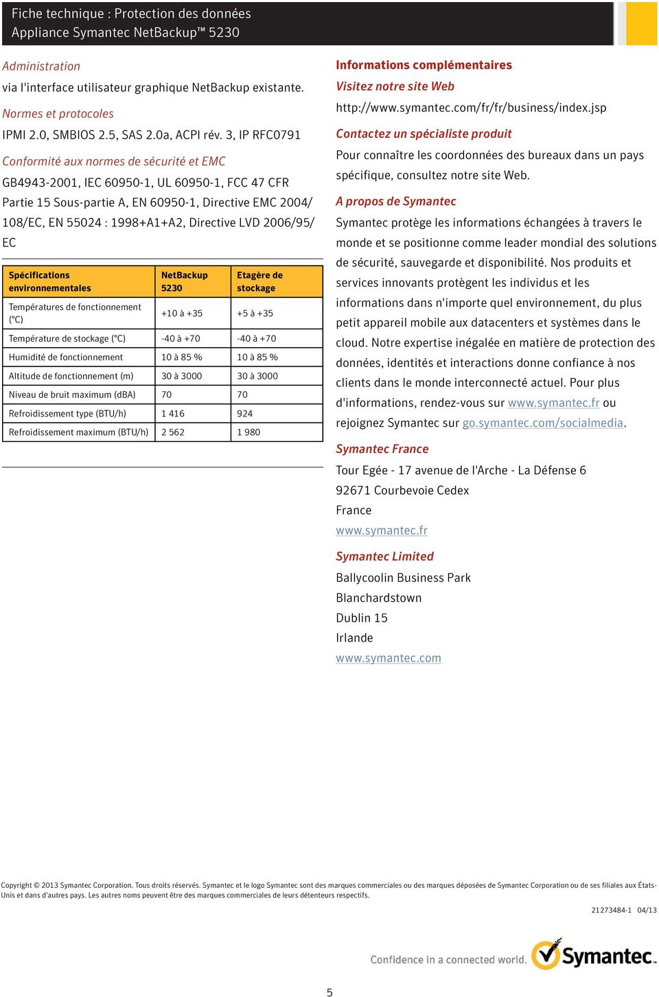 Directive LVD 2006/95/ EC Spécifications environnementales Températures de fonctionnement ( C) NetBackup 5230 Etagère de stockage +10 à +35 +5 à +35 Température de stockage ( C) -40 à +70-40 à +70