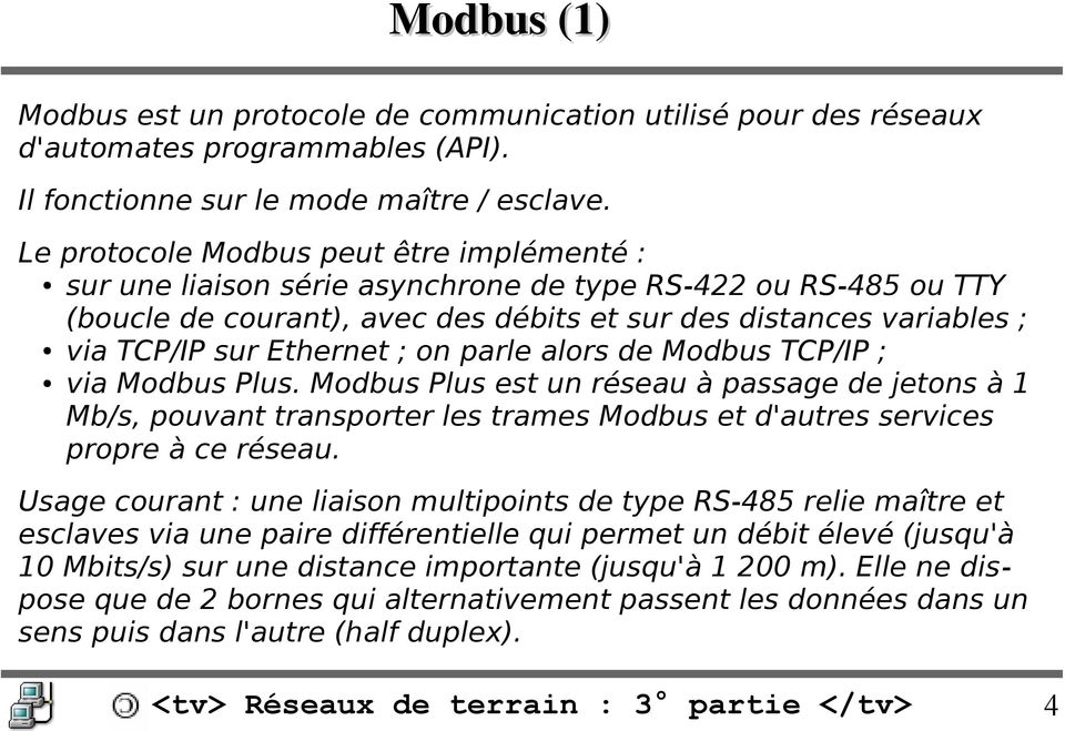 Ethernet ; on parle alors de Modbus TCP/IP ; via Modbus Plus. Modbus Plus est un réseau à passage de jetons à 1 Mb/s, pouvant transporter les trames Modbus et d'autres services propre à ce réseau.