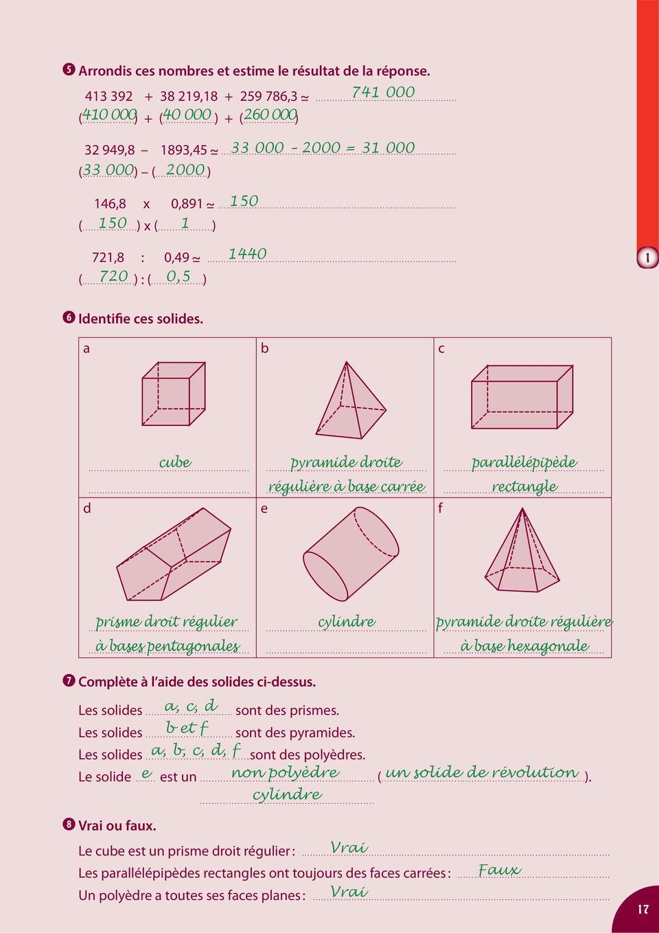 ............) 6 Identifie ces solides. a b c cube pyramide droite parallélépipède......... régulière à base carrée... d e f... rectangle... prisme droit régulier cylindre pyramide droite régulière.
