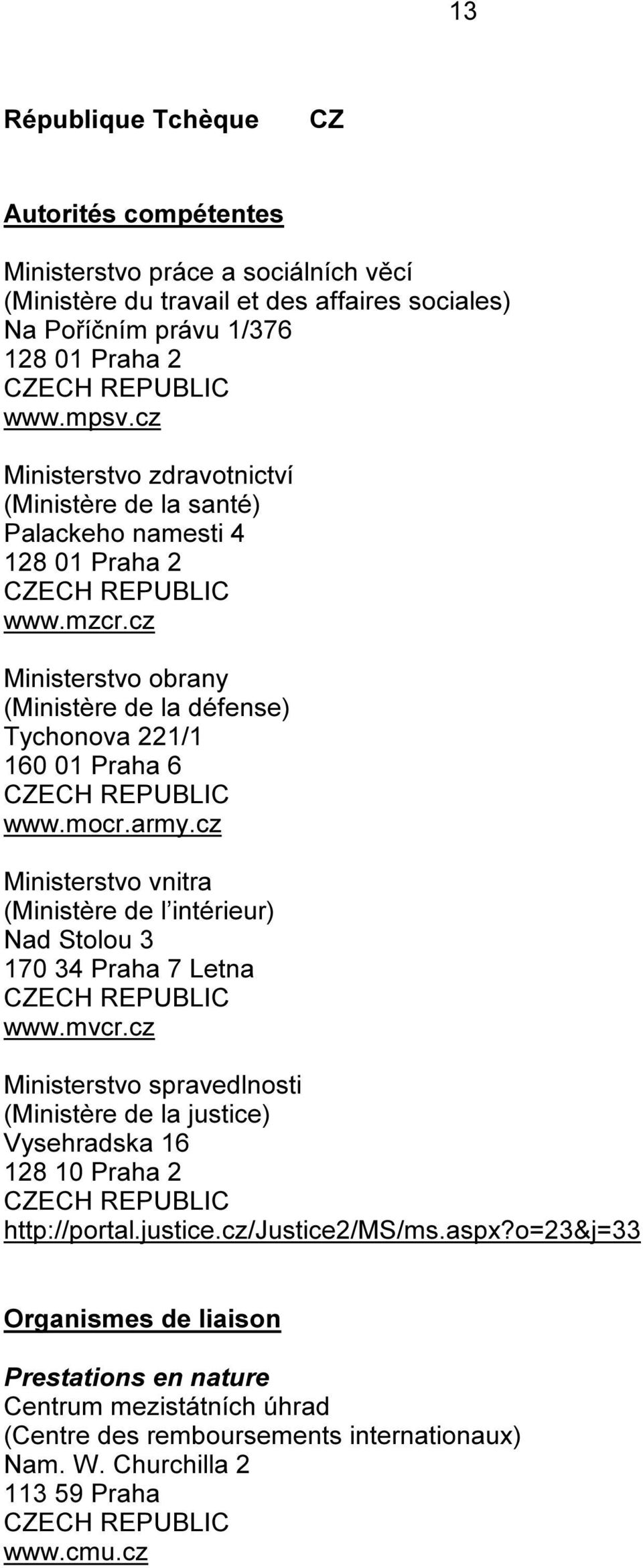 cz Ministerstvo obrany (Ministère de la défense) Tychonova 221/1 160 01 Praha 6 CZECH REPUBLIC www.mocr.army.