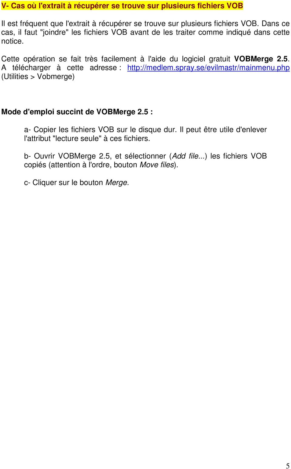 A télécharger à cette adresse : http://medlem.spray.se/evilmastr/mainmenu.php (Utilities > Vobmerge) Mode d'emploi succint de VOBMerge 2.5 : a- Copier les fichiers VOB sur le disque dur.