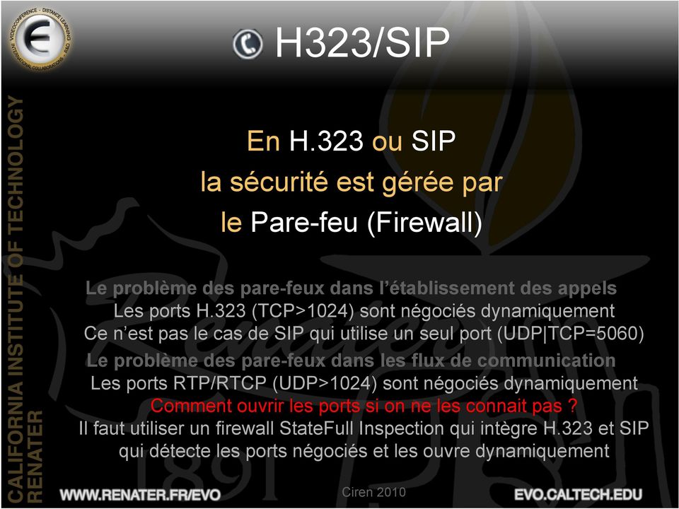 323 (TCP>1024) sont négociés dynamiquement Ce n est pas le cas de SIP qui utilise un seul port (UDP TCP=5060) Le problème des pare-feux