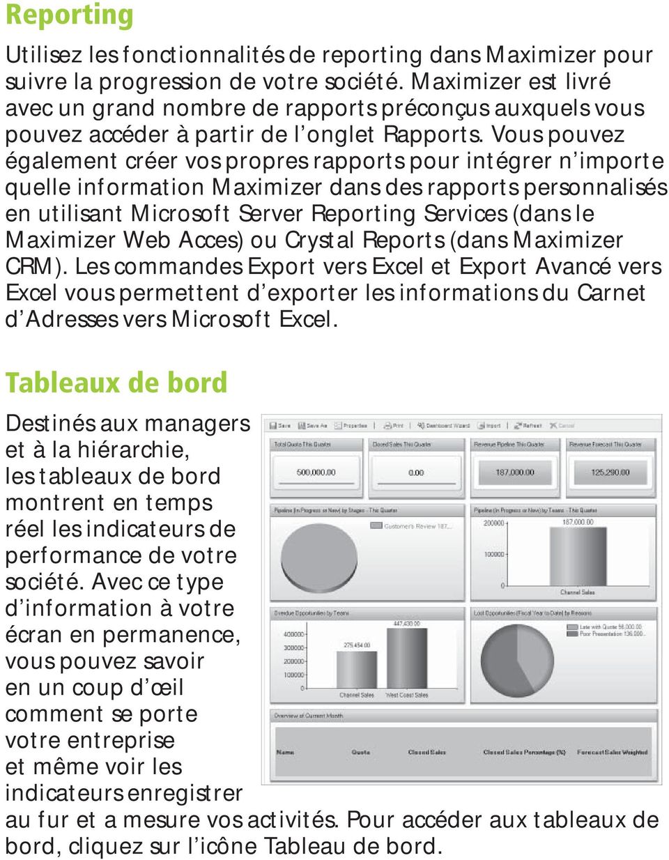 Vous pouvez également créer vos propres rapports pour intégrer n importe quelle information Maximizer dans des rapports personnalisés en utilisant Microsoft Server Reporting Services (dans le