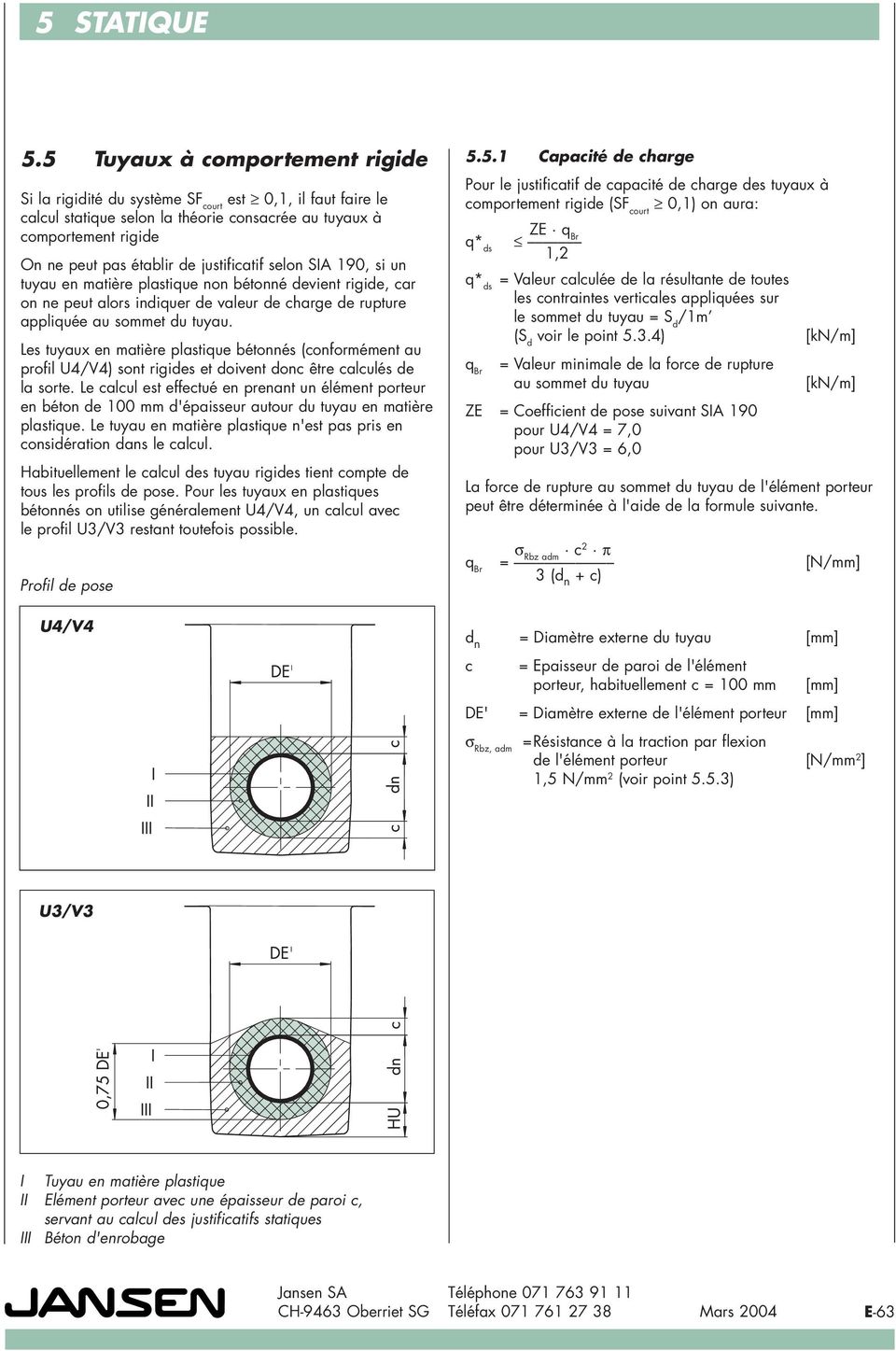 Les tuyaux en matière plastique bétonnés (conformément au profil U4/V4) sont rigides et doivent donc être calculés de la sorte.
