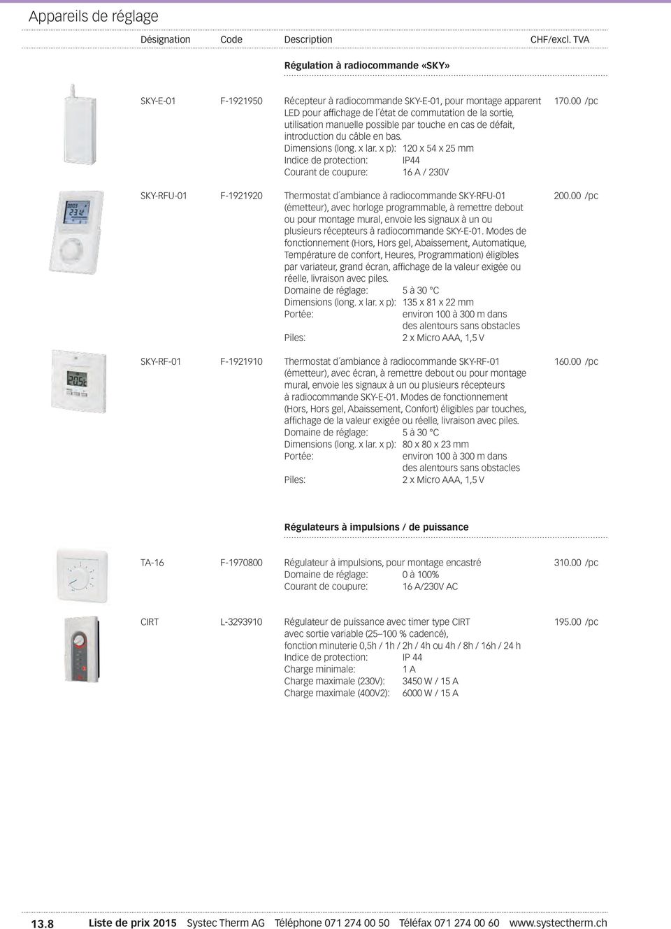 x p): 120 x 54 x 25 mm Indice de protection: IP44 Courant de coupure: 16 A / 230V SKY-RFU-01 F-1921920 Thermostat d ambiance à radiocommande SKY-RFU-01 200.