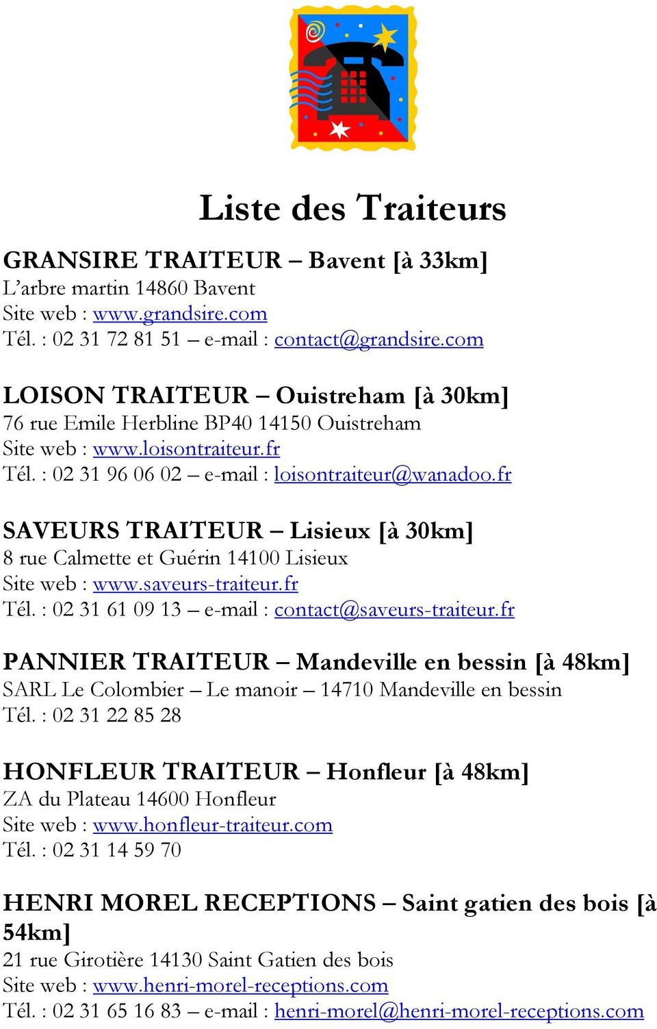 fr SAVEURS TRAITEUR Lisieux [à 30km] 8 rue Calmette et Guérin 14100 Lisieux Site web : www.saveurs-traiteur.fr Tél. : 02 31 61 09 13 e-mail : contact@saveurs-traiteur.