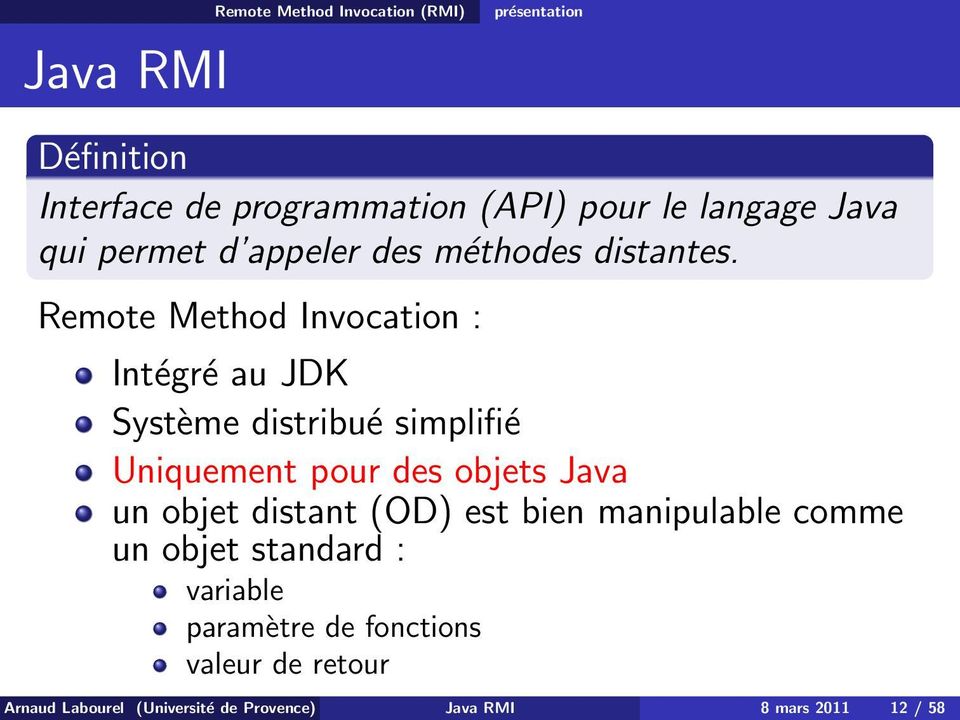 Remote Method Invocation : Intégré au JDK Système distribué simplifié Uniquement pour des objets Java un objet