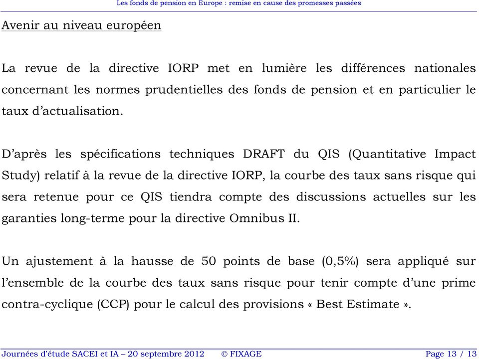 D après les spécifications techniques DRAFT du QIS (Quantitative Impact Study) relatif à la revue de la directive IORP, la courbe des taux sans risque qui sera retenue pour ce QIS tiendra compte des