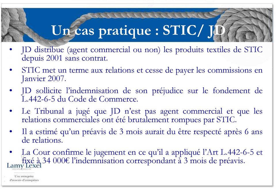442-6-5 du Code de Commerce. Le Tribunal a jugé que JD n est pas agent commercial et que les relations commerciales ont été brutalement rompues par STIC.