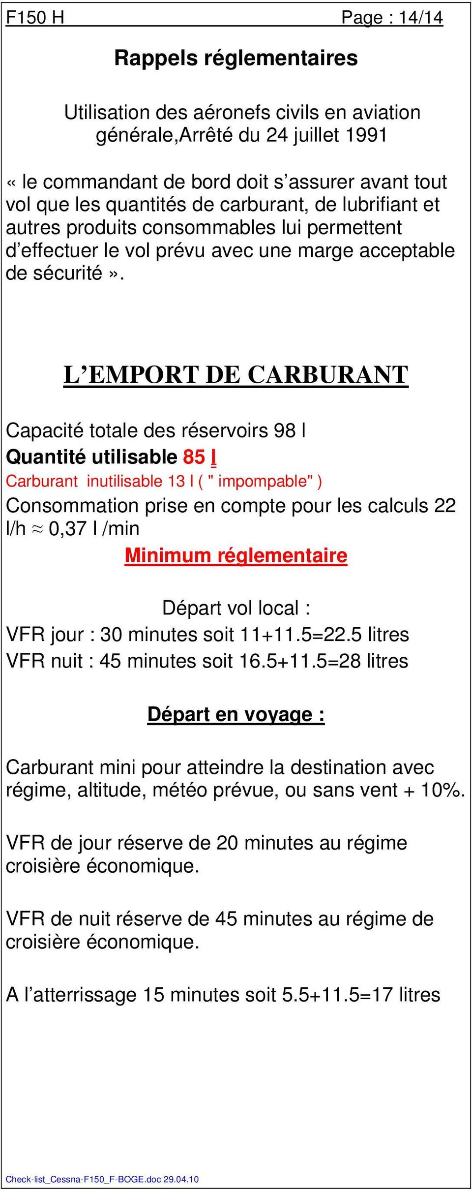 L EMPORT DE CARBURANT Capacité totale des réservoirs 98 l Quantité utilisable 85 l Carburant inutilisable 13 l ( " impompable" ) Consommation prise en compte pour les calculs 22 l/h 0,37 l /min