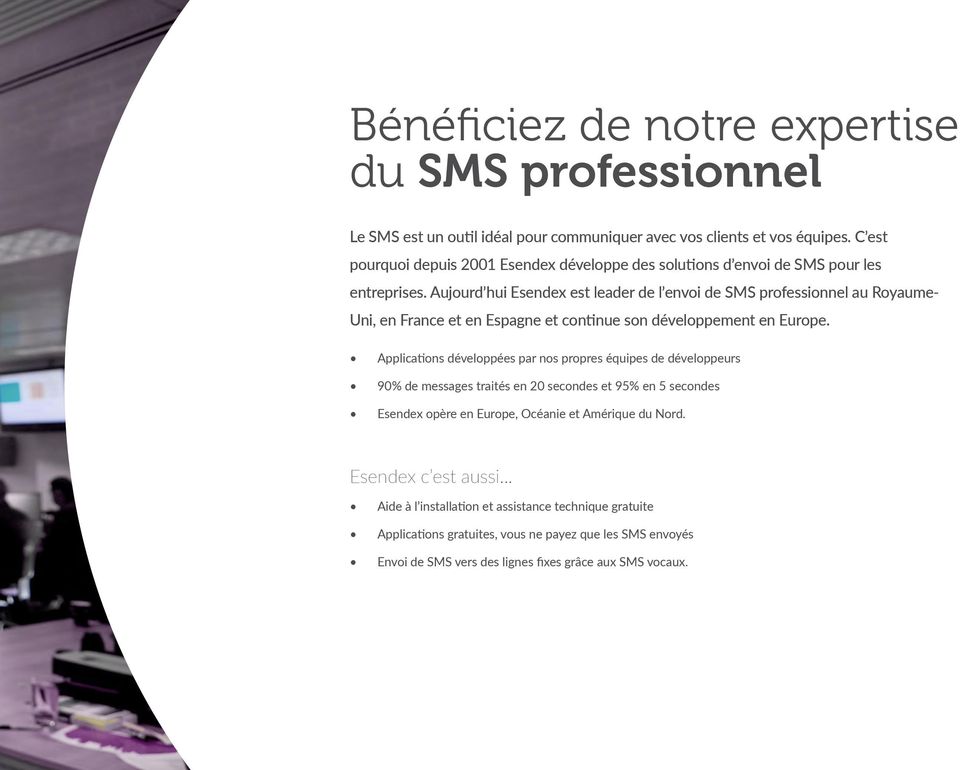 Aujourd hui Esendex est leader de l envoi de SMS professionnel au Royaume- Uni, en France et en Espagne et continue son développement en Europe.
