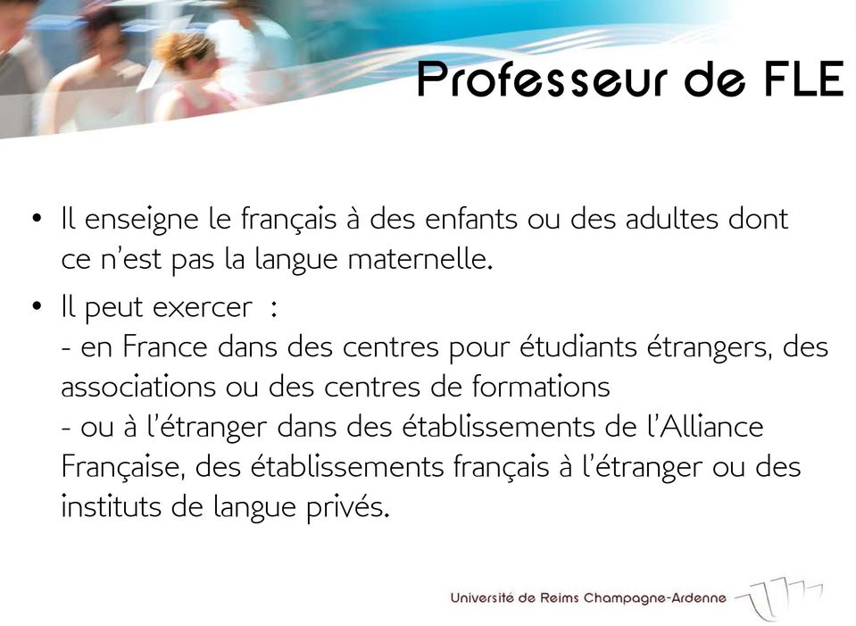 Il peut exercer : - en France dans des centres pour étudiants étrangers, des associations ou