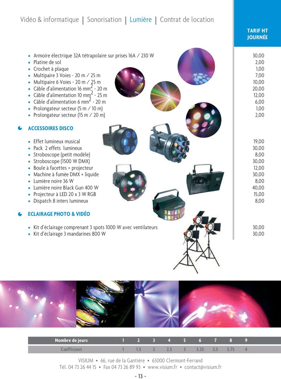 1,00 7,00 12,00 6,00 1,00 2,00 ACCESSOIRES DISCO Effet umineux musica Pack 2 effets umineux Stroboscope (petit modèe) Stroboscope (1500 W DMX) Boue à facettes + projecteur Machine à fumée DMX +
