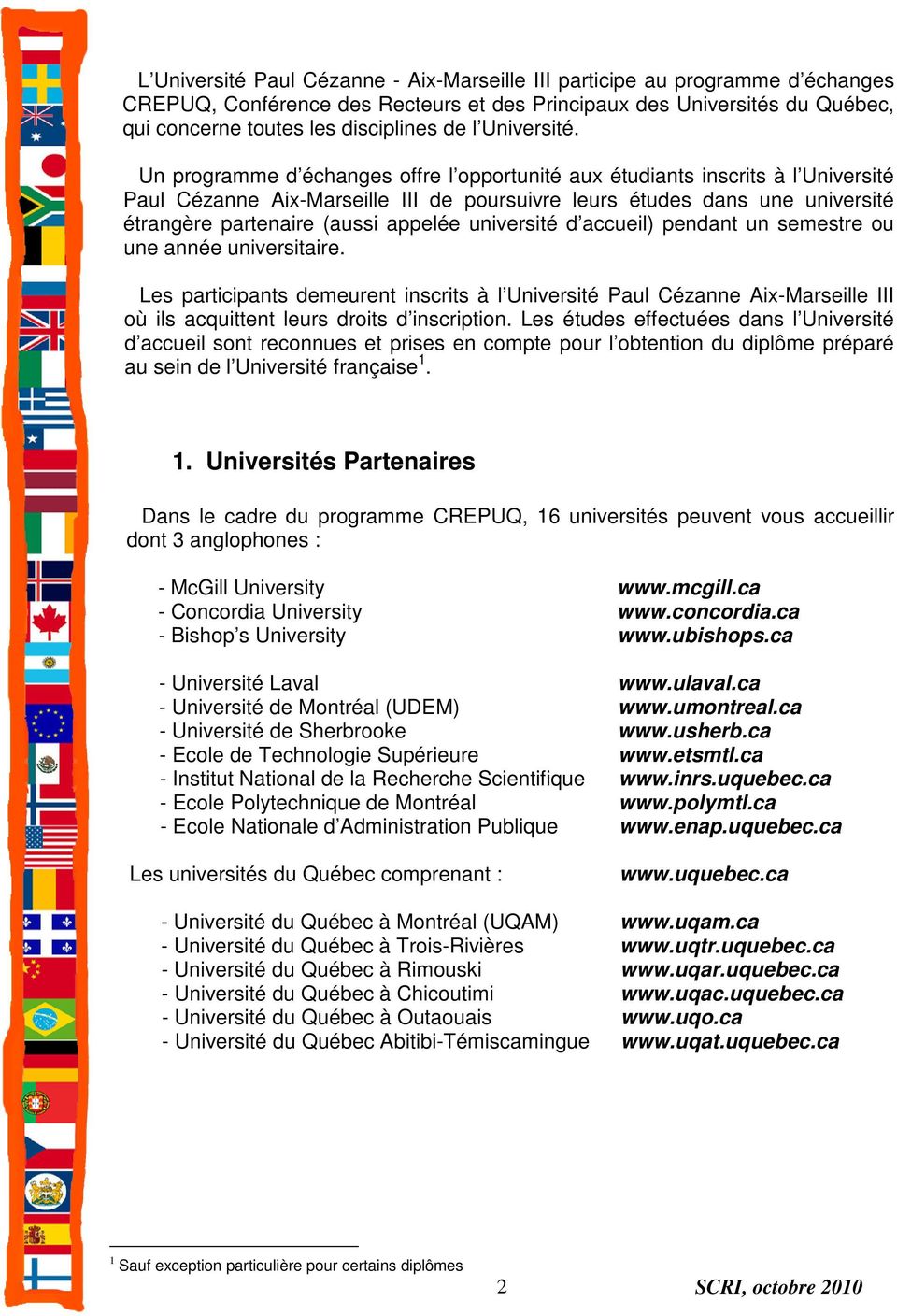 Un programme d échanges offre l opportunité aux étudiants inscrits à l Université Paul Cézanne Aix-Marseille III de poursuivre leurs études dans une université étrangère partenaire (aussi appelée