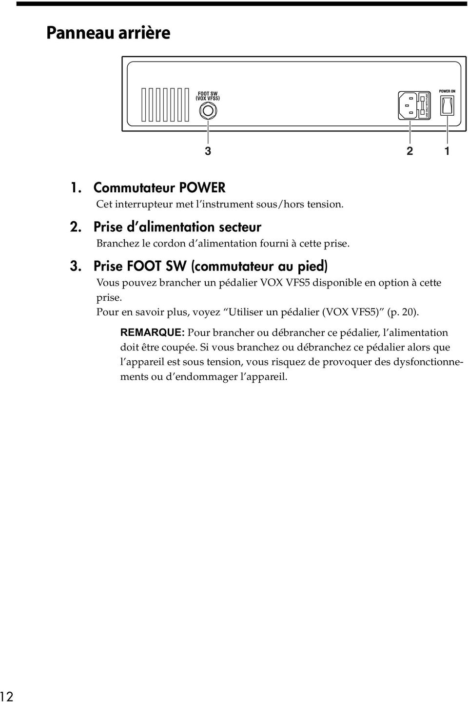 Pour en savoir plus, voyez Utiliser un pédalier (VOX VFS5) (p. 20). REMARQUE: Pour brancher ou débrancher ce pédalier, l alimentation doit être coupée.