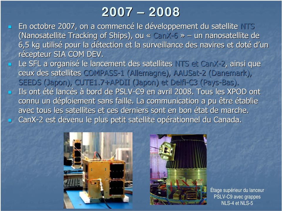 Le SFL a organisé le lancement des satellites NTS et CanX-2,, ainsi que ceux des satellites COMPASS-1 1 (Allemagne), AAUSat-2 2 (Danemark), SEEDS (Japon), CUTE1.