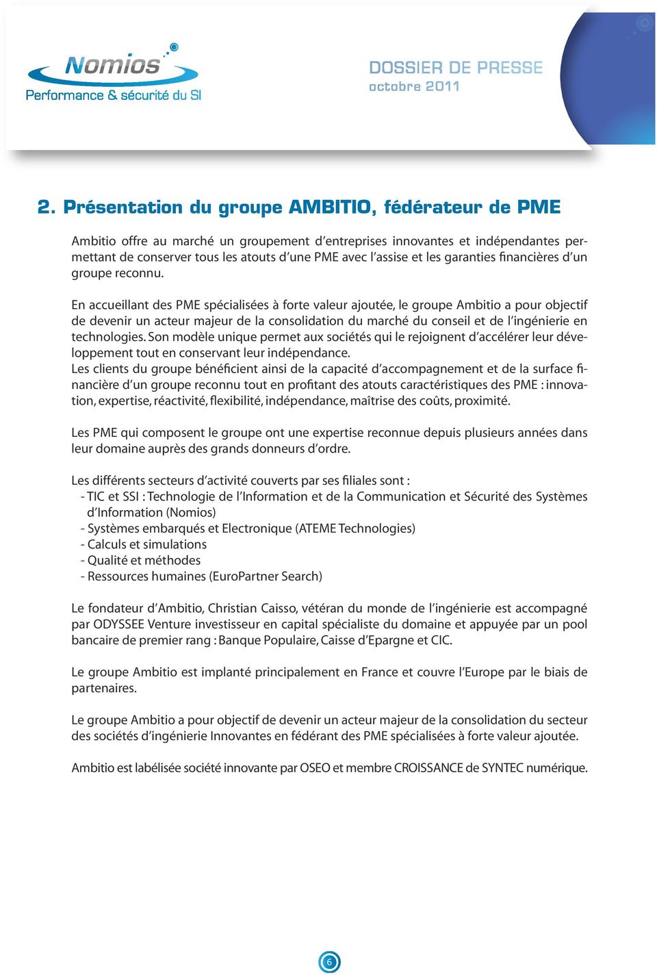 En accueillant des PME spécialisées à forte valeur ajoutée, le groupe Ambitio a pour objectif de devenir un acteur majeur de la consolidation du marché du conseil et de l ingénierie en technologies.