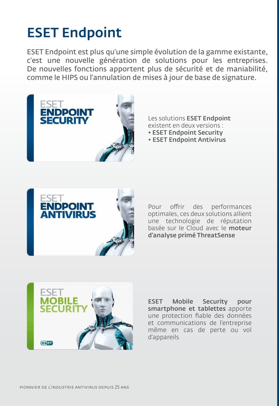 Les solutions ESET Endpoint existent en deux versions : ESET Endpoint Security ESET Endpoint Antivirus Pour offrir des performances optimales, ces deux solutions allient une technologie de