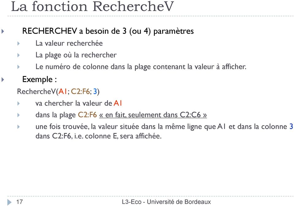 RechercheV(A1; C2:F6; 3) va chercher la valeur de A1 dans la plage C2:F6 «en fait, seulement dans C2:C6»