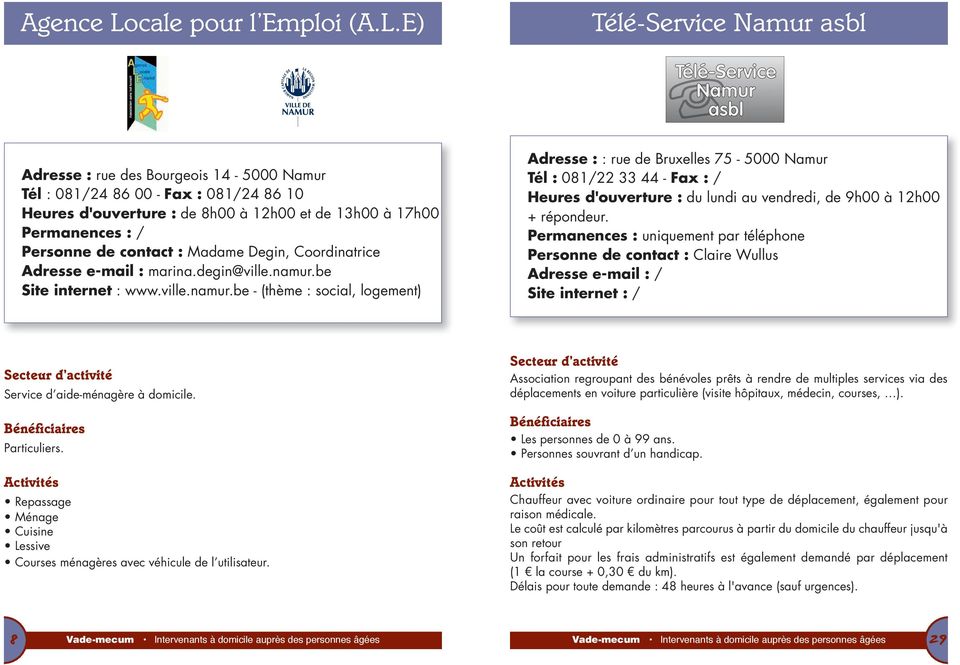 E) Télé-Service Namur asbl Télé-Service Namur asbl Adresse : rue des Bourgeois 14-5000 Namur Tél : 081/24 86 00 - Fax : 081/24 86 10 Heures d'ouverture : de 8h00 à 12h00 et de 13h00 à 17h00 Personne