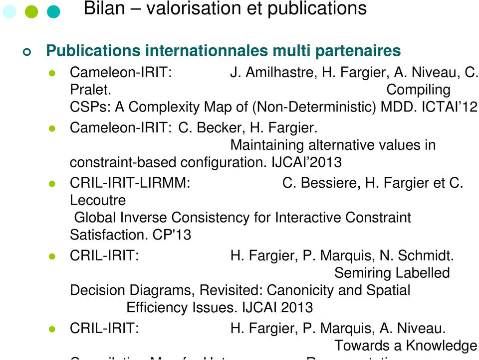 IJCAI 2013 CRIL-IRIT-LIRMM: C. Bessiere, H. Fargier et C. Lecoutre Global Inverse Consistency for Interactive Constraint Satisfaction. CP'13 CRIL-IRIT: H. Fargier, P. Marquis, N.