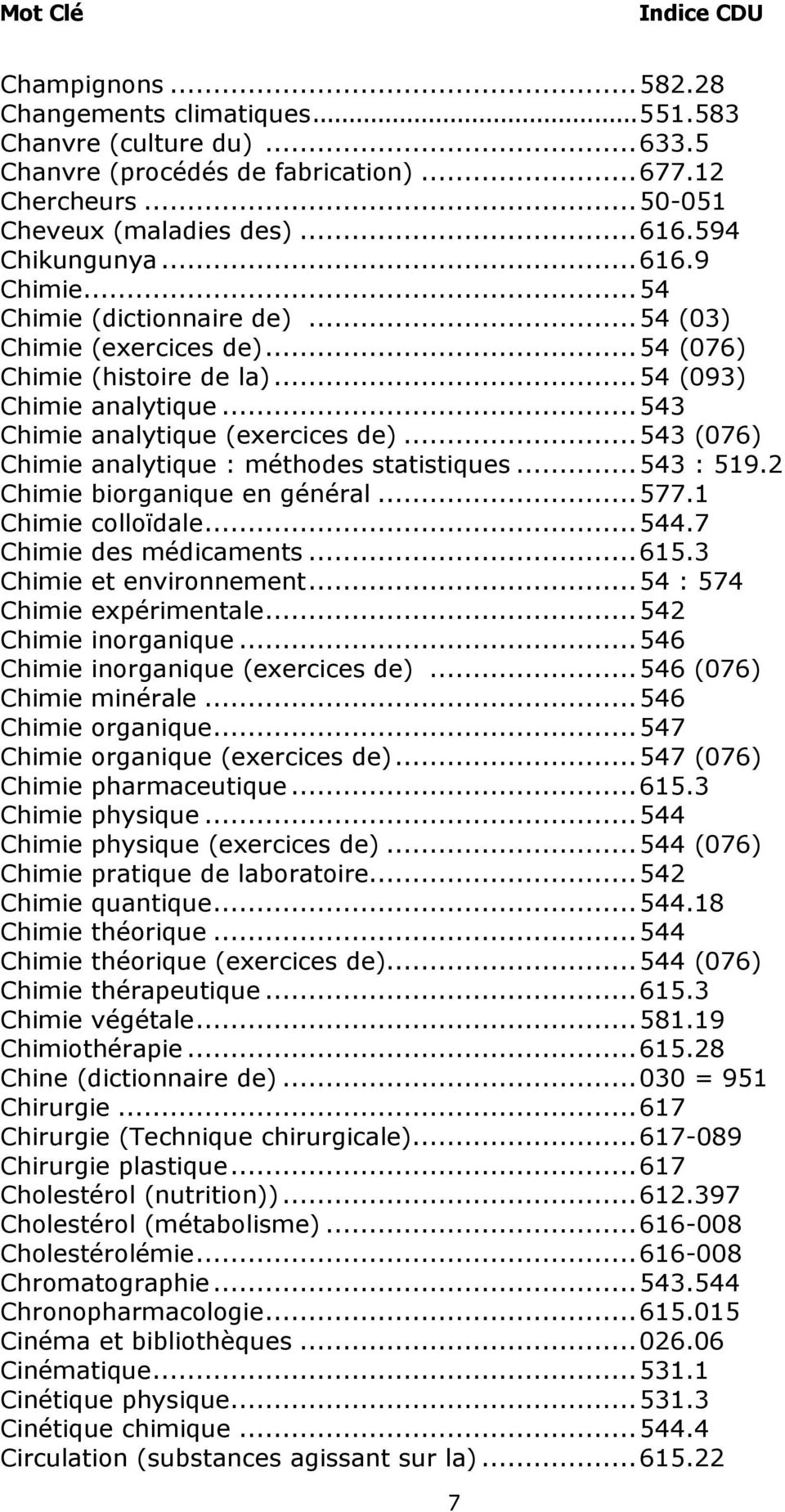 .. 543 (076) Chimie analytique : méthodes statistiques... 543 : 519.2 Chimie biorganique en général... 577.1 Chimie colloïdale... 544.7 Chimie des médicaments... 615.3 Chimie et environnement.