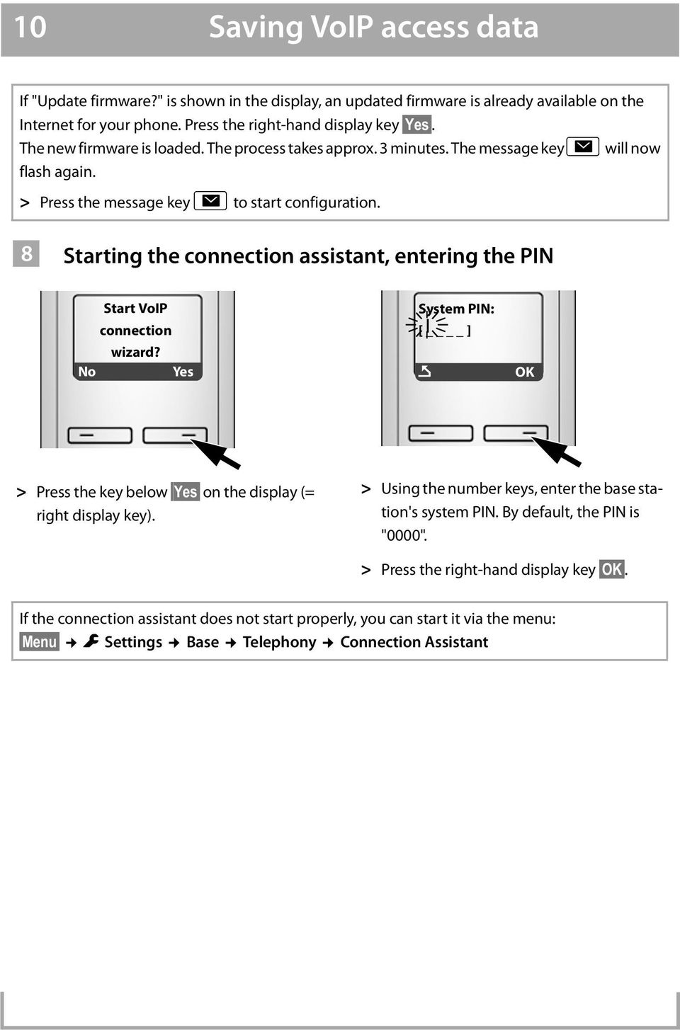 8 Starting the connection assistant, entering the PIN Start VoIP connection wizard? No Yes System PIN: [ ] Ç OK > Press the key below Yes on the display (= right display key).