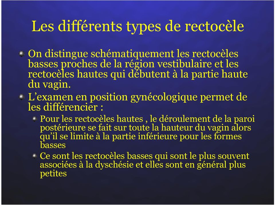 L examen en position gynécologique permet de les différencier : Pour les rectocèles hautes, le déroulement de la paroi postérieure se