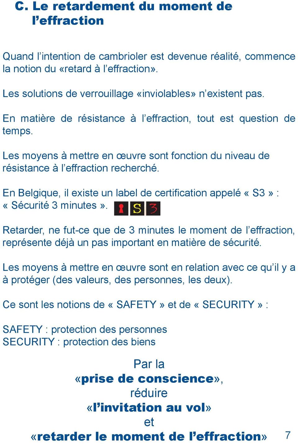 Les moyens à mettre en œuvre sont fonction du niveau de résistance à l effraction recherché. En Belgique, il existe un label de certification appelé «S3» : «Sécurité 3 minutes».