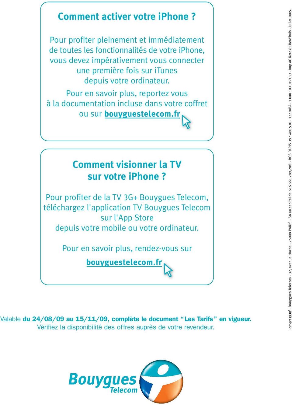 Pour en savoir plus, reportez vous à la documentation incluse dans votre coffret ou sur bouyguestelecom.fr Comment visionner la TV sur votre iphone?