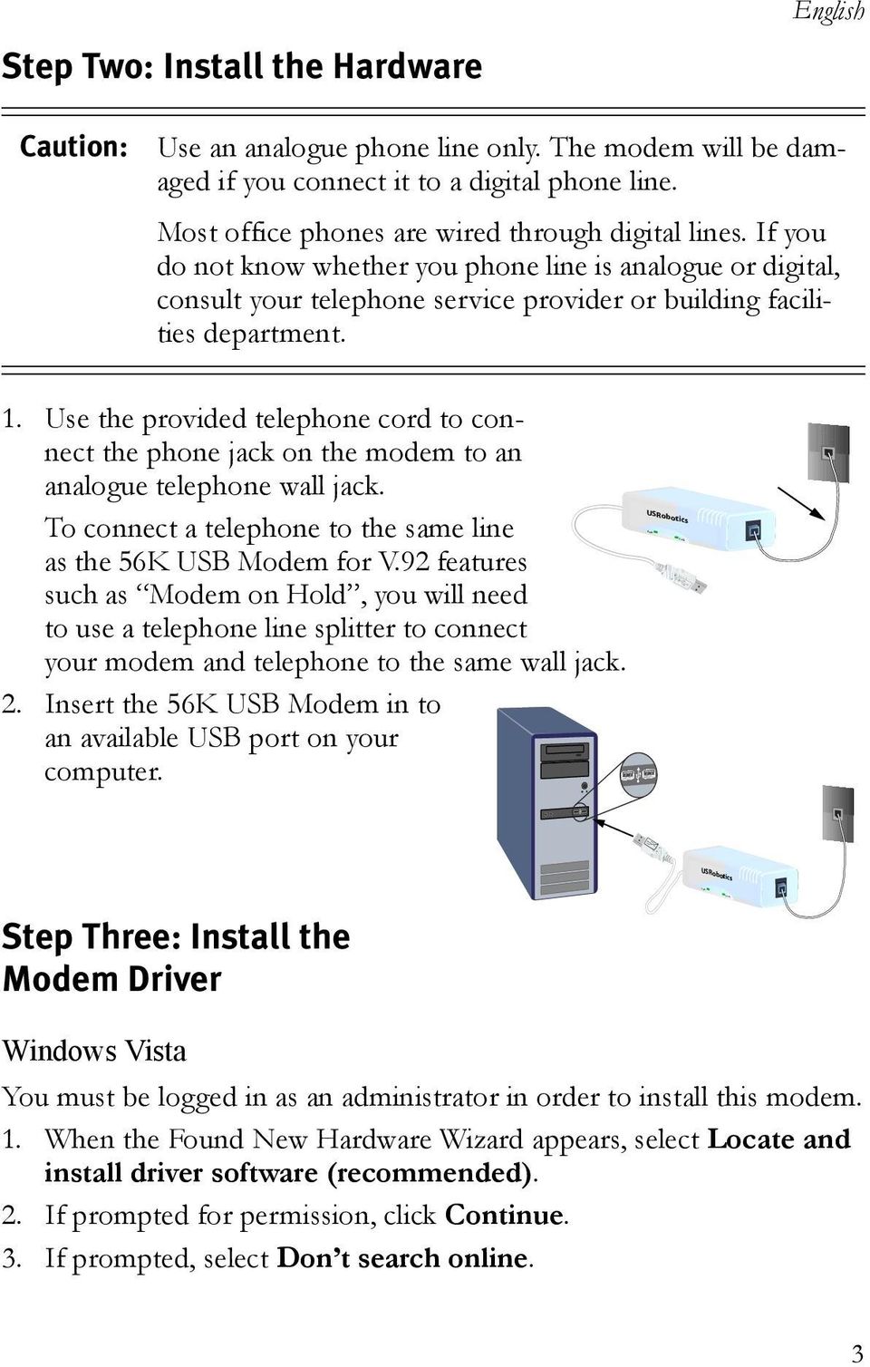 Use the provided telephone cord to connect the phone jack on the modem to an analogue telephone wall jack. To connect a telephone to the same line as the 56K USB Modem for V.