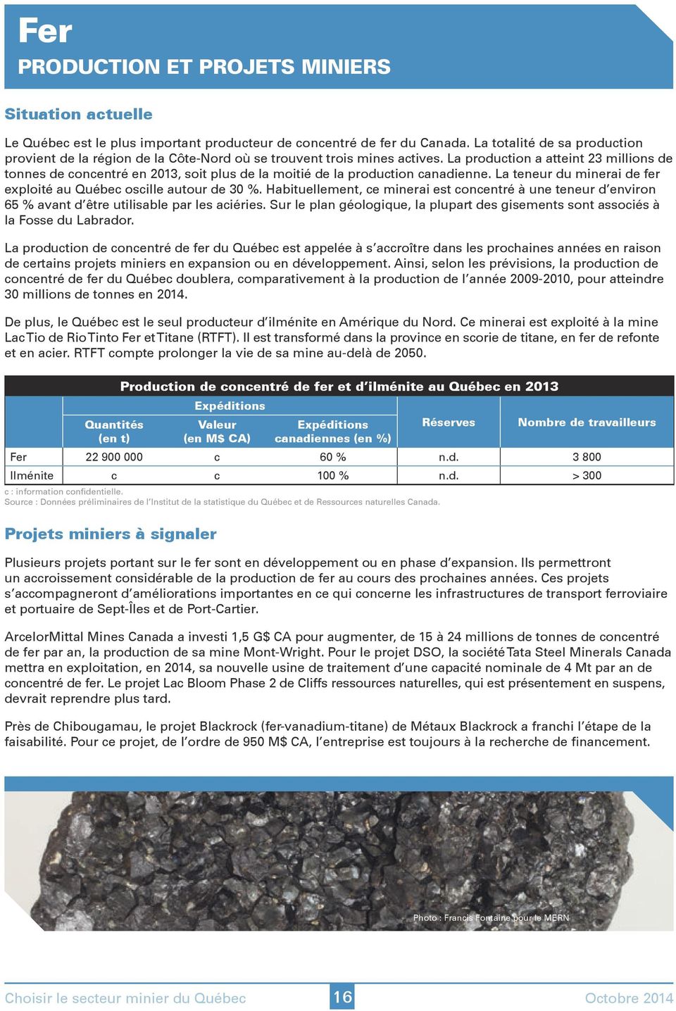 La production a atteint 23 millions de tonnes de concentré en 2013, soit plus de la moitié de la production canadienne. La teneur du minerai de fer exploité au Québec oscille autour de 30 %.