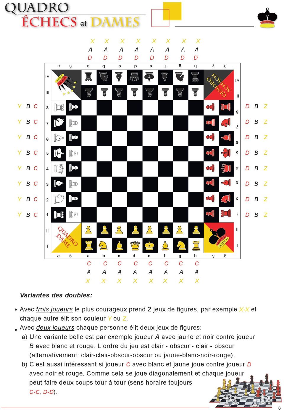 Avec deux joueurs chaque personne élit deux jeux de figures: a) Une variante belle est par exemple joueur A avec jaune et noir contre joueur avec blanc et rouge.